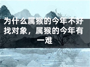 为什么属猴的今年不好找对象，属猴的今年有一难