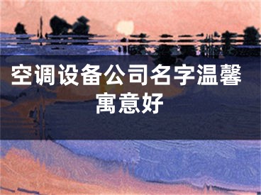 空调设备公司名字温馨寓意好