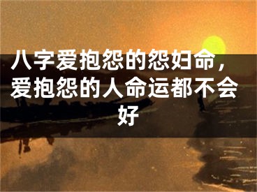 八字爱抱怨的怨妇命，爱抱怨的人命运都不会好