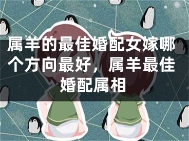 属羊的最佳婚配女嫁哪个方向最好，属羊最佳婚配属相
