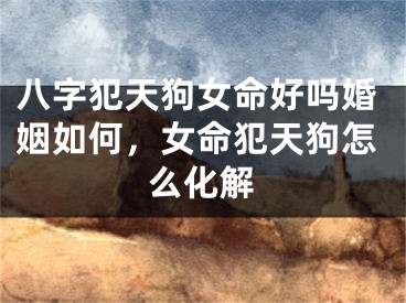 八字犯天狗女命好吗婚姻如何,女命犯天狗怎么化解