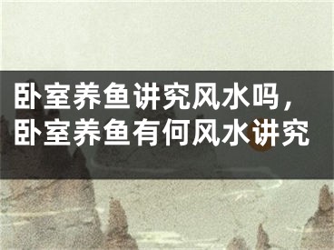 卧室养鱼讲究风水吗，卧室养鱼有何风水讲究