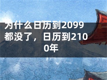 为什么日历到2099都没了，日历到2100年