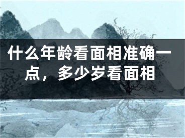 什么年龄看面相准确一点，多少岁看面相