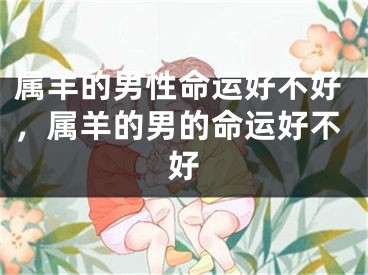 属羊的男性命运好不好，属羊的男的命运好不好