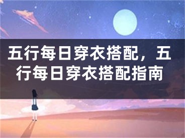 五行每日穿衣搭配,五行每日穿衣搭配指南