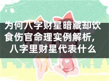 为何八字财星暗藏却饮食伤官命理实例解析,八字里财星代表什么
