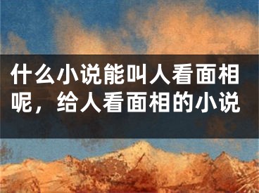 什么小说能叫人看面相呢,给人看面相的小说