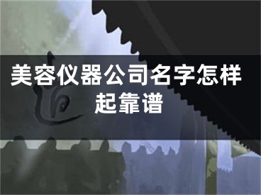 美容仪器公司名字怎样起靠谱