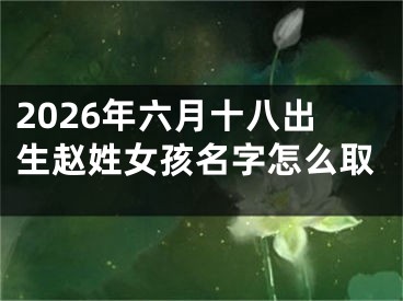 2026年六月十八出生赵姓女孩名字怎么取