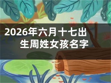 2026年六月十七出生周姓女孩名字
