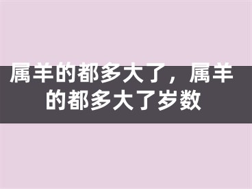 属羊的都多大了,属羊的都多大了岁数