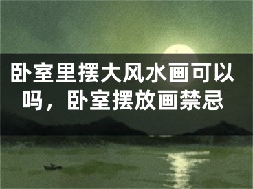 卧室里摆大风水画可以吗,卧室摆放画禁忌