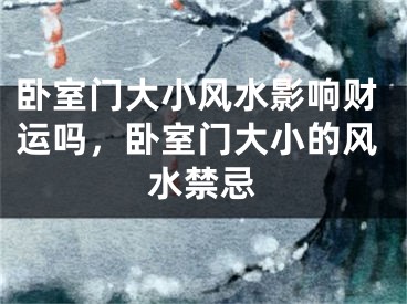 卧室门大小风水影响财运吗,卧室门大小的风水禁忌