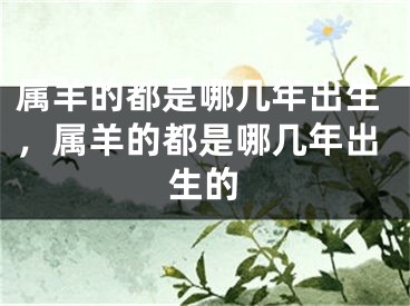 属羊的都是哪几年出生，属羊的都是哪几年出生的