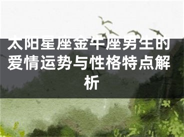 太阳星座金牛座男生的爱情运势与性格特点解析