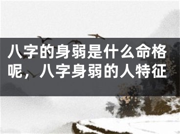 八字的身弱是什么命格呢，八字身弱的人特征