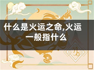 什么是火运之命,火运一般指什么