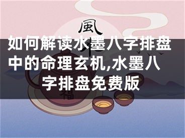 如何解读水墨八字排盘中的命理玄机,水墨八字排盘免费版