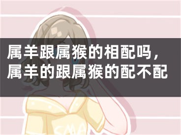 属羊跟属猴的相配吗，属羊的跟属猴的配不配