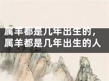 属羊都是几年出生的，属羊都是几年出生的人