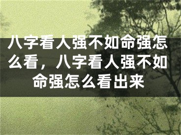 八字看人强不如命强怎么看,八字看人强不如命强怎么看出来