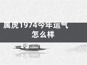 属虎1974今年运气怎么样