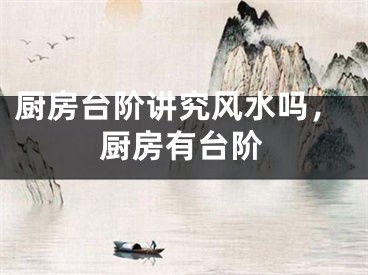 厨房台阶讲究风水吗,厨房有台阶