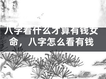 八字看什么才算有钱女命，八字怎么看有钱