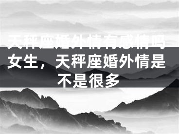 天秤座婚外情有感情吗女生，天秤座婚外情是不是很多