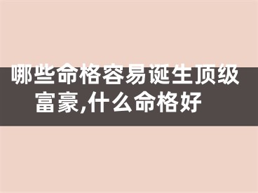 哪些命格容易诞生顶级富豪,什么命格好