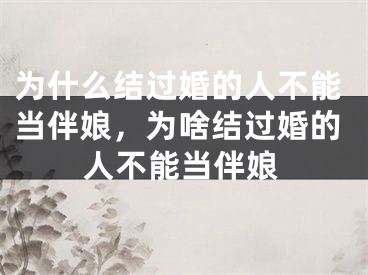 为什么结过婚的人不能当伴娘，为啥结过婚的人不能当伴娘