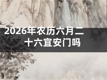 2026年农历六月二十六宜安门吗