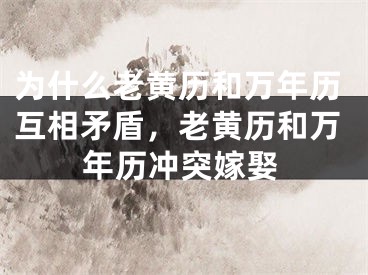 为什么老黄历和万年历互相矛盾,老黄历和万年历冲突嫁娶
