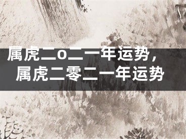 属虎二o二一年运势，属虎二零二一年运势
