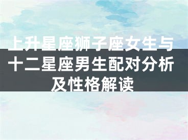 上升星座狮子座女生与十二星座男生配对分析及性格解读