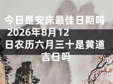今日是安床最佳日期吗 2026年8月12日农历六月三十是黄道吉日吗