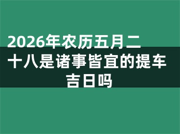 2026年农历五月二十八是诸事皆宜的提车吉日吗