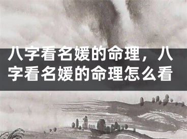 八字看名媛的命理，八字看名媛的命理怎么看