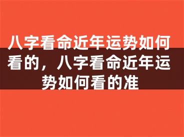 八字看命近年运势如何看的，八字看命近年运势如何看的准