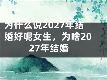 为什么说2027年结婚好呢女生，为啥2027年结婚