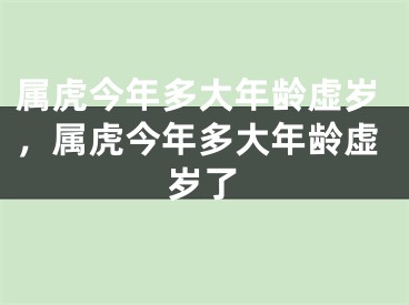 属虎今年多大年龄虚岁，属虎今年多大年龄虚岁了