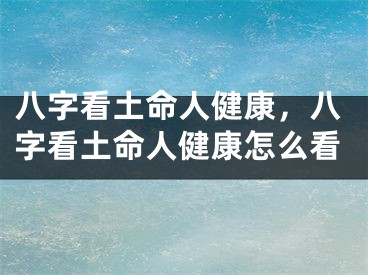 八字看土命人健康，八字看土命人健康怎么看