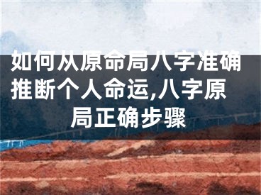 如何从原命局八字准确推断个人命运,八字原局正确步骤