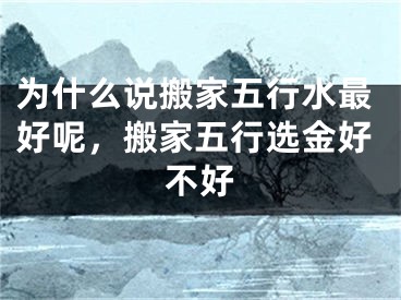 为什么说搬家五行水最好呢，搬家五行选金好不好