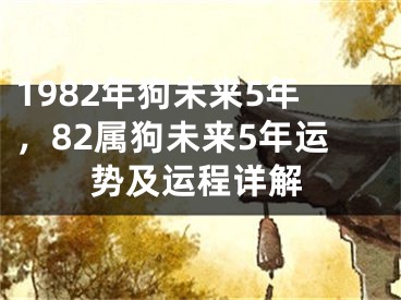 1982年狗未来5年，82属狗未来5年运势及运程详解