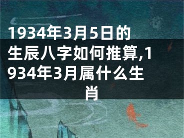 1934年3月5日的生辰八字如何推算,1934年3月属什么生肖