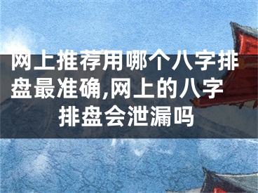 网上推荐用哪个八字排盘最准确,网上的八字排盘会泄漏吗