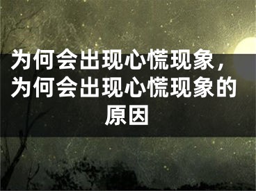 为何会出现心慌现象,为何会出现心慌现象的原因