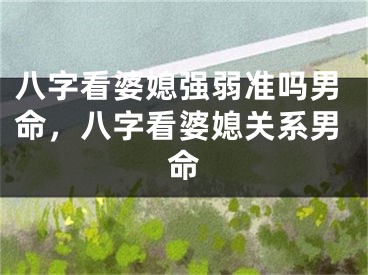 八字看婆媳强弱准吗男命,八字看婆媳关系男命